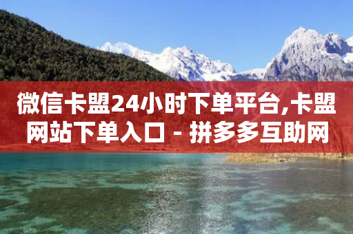 微信卡盟24小时下单平台,卡盟网站下单入口 - 拼多多互助网站 - 举报拼多多店最狠的方法-第1张图片-靖非智能科技传媒