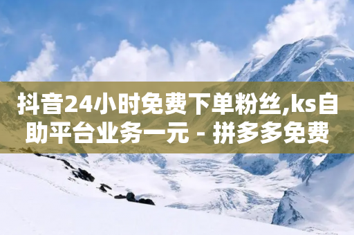 抖音24小时免费下单粉丝,ks自助平台业务一元 - 拼多多免费助力网站入口 - 微信怎么加拼多多助力群