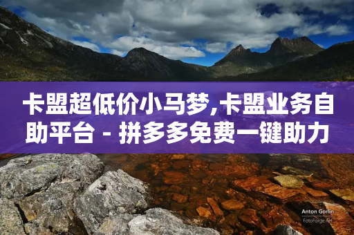 卡盟超低价小马梦,卡盟业务自助平台 - 拼多多免费一键助力神器 - 拼多多助力新用户可以成功吗-第1张图片-靖非智能科技传媒