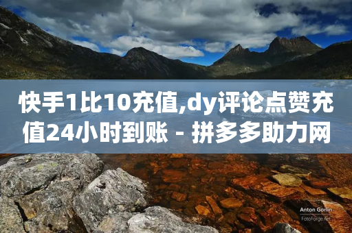 快手1比10充值,dy评论点赞充值24小时到账 - 拼多多助力网站新用户 - 拼多多兑换卡碎片最小单位是