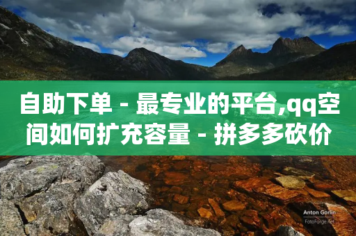 自助下单 - 最专业的平台,qq空间如何扩充容量 - 拼多多砍价免费拿商品 - 拼多多官方批发采购平台