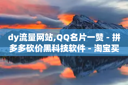 dy流量网站,QQ名片一赞 - 拼多多砍价黑科技软件 - 淘宝买助力拼多多划算吗-第1张图片-靖非智能科技传媒