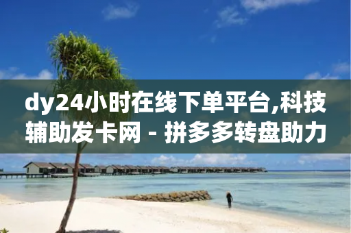 dy24小时在线下单平台,科技辅助发卡网 - 拼多多转盘助力网站 - 怎样解除别人登录我的拼多多