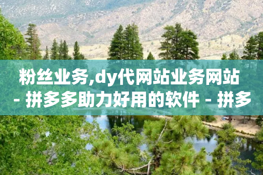 粉丝业务,dy代网站业务网站 - 拼多多助力好用的软件 - 拼多多600元有人领到吗-第1张图片-靖非智能科技传媒