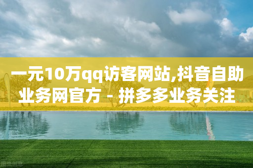 一元10万qq访客网站,抖音自助业务网官方 - 拼多多业务关注下单平台入口链接 - 助力接单平台软件-第1张图片-靖非智能科技传媒