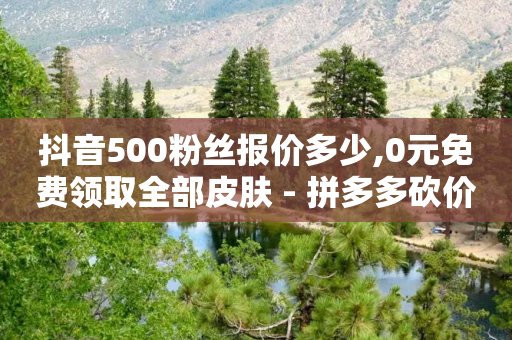 抖音500粉丝报价多少,0元免费领取全部皮肤 - 拼多多砍价助力 - 网易云24h自助下单商城-第1张图片-靖非智能科技传媒