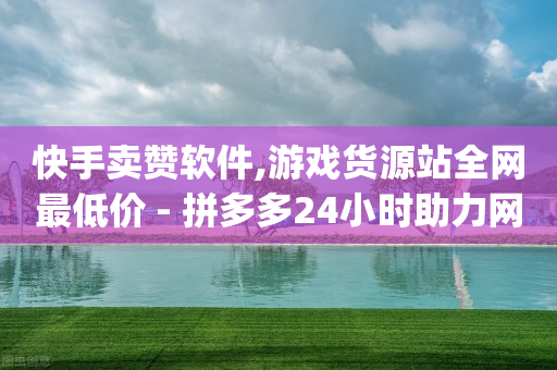 快手卖赞软件,游戏货源站全网最低价 - 拼多多24小时助力网站 - 3元qq小号批发网