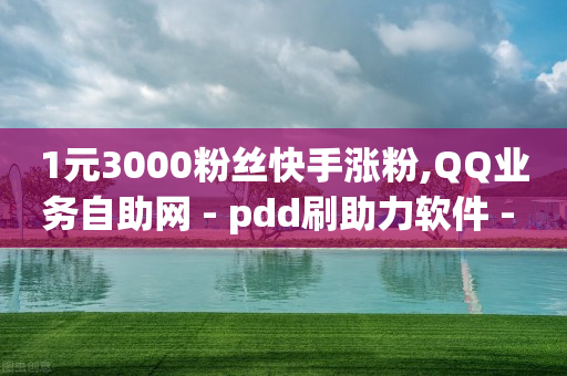 1元3000粉丝快手涨粉,QQ业务自助网 - pdd刷助力软件 - 真人拼多多助力-第1张图片-靖非智能科技传媒