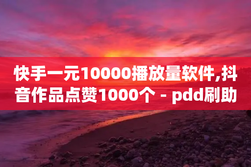 快手一元10000播放量软件,抖音作品点赞1000个 - pdd刷助力软件 - 拼多多批量下单退货软件