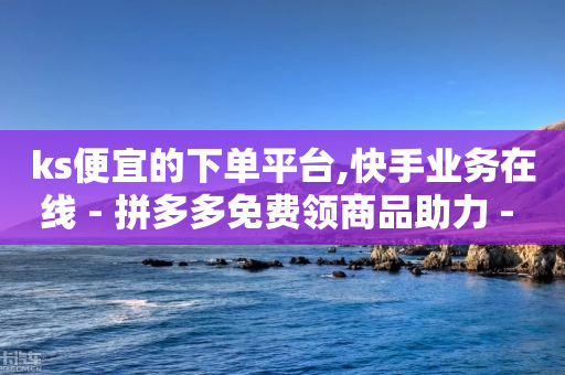 ks便宜的下单平台,快手业务在线 - 拼多多免费领商品助力 - 拼多多福气卡要抽几次-第1张图片-靖非智能科技传媒