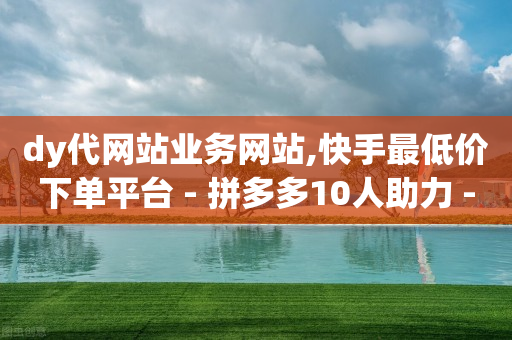 dy代网站业务网站,快手最低价下单平台 - 拼多多10人助力 - 全网低价自助平台-第1张图片-靖非智能科技传媒