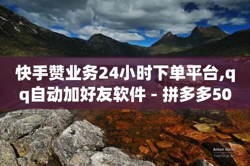 快手赞业务24小时下单平台,qq自动加好友软件 - 拼多多500人互助群免费 - 拼多多提现元宝过后是什么-第1张图片-靖非智能科技传媒