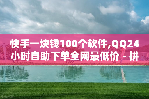 快手一块钱100个软件,QQ24小时自助下单全网最低价 - 拼多多助力一元十刀怎么弄 - 拼多多订单查询入口