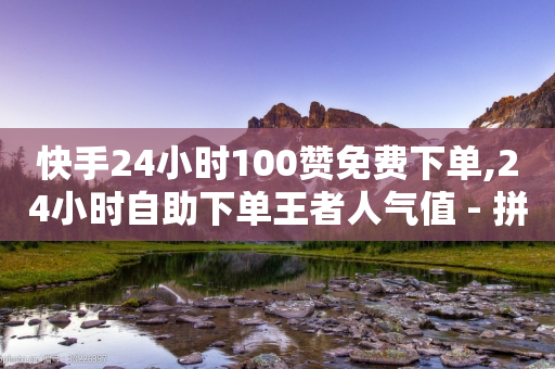 快手24小时100赞免费下单,24小时自助下单王者人气值 - 拼多多自动助力脚本 - 拼多多怎么买人助力