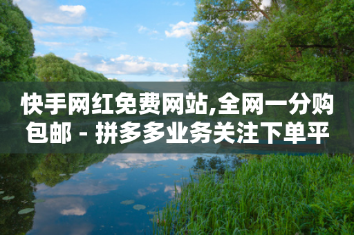 快手网红免费网站,全网一分购包邮 - 拼多多业务关注下单平台 - 拼多多互助群2024