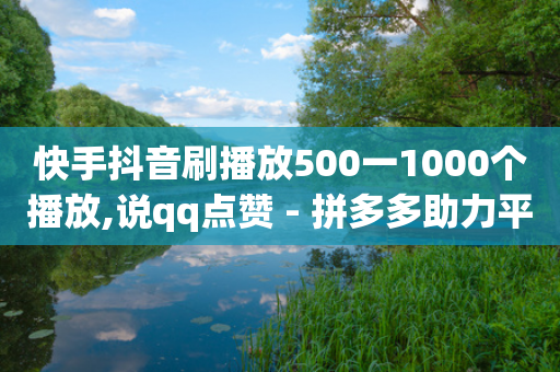 快手抖音刷播放500一1000个播放,说qq点赞 - 拼多多助力平台网站 - 迅捷科技拼多多助力卡密-第1张图片-靖非智能科技传媒