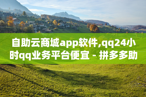 自助云商城app软件,qq24小时qq业务平台便宜 - 拼多多助力好用的软件 - 拼多多剩下0.01积分怎么办-第1张图片-靖非智能科技传媒