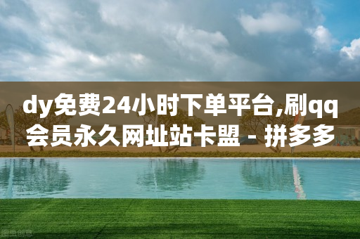 dy免费24小时下单平台,刷qq会员永久网址站卡盟 - 拼多多新人助力网站 - 拼夕夕官方正版app-第1张图片-靖非智能科技传媒