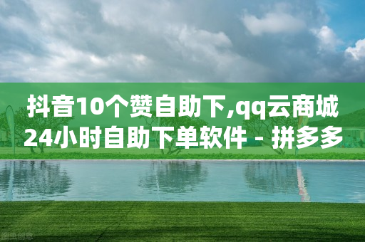 抖音10个赞自助下,qq云商城24小时自助下单软件 - 拼多多助力低价1毛钱10个 - 拼多多助力在哪里打开的-第1张图片-靖非智能科技传媒