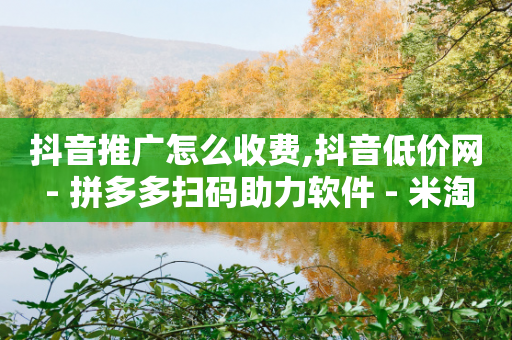 抖音推广怎么收费,抖音低价网 - 拼多多扫码助力软件 - 米淘科技拼多多小号-第1张图片-靖非智能科技传媒