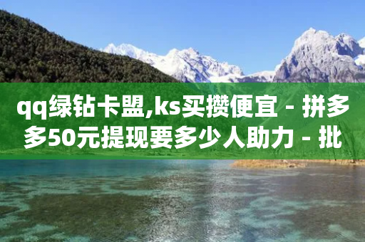 qq绿钻卡盟,ks买攒便宜 - 拼多多50元提现要多少人助力 - 批量下单