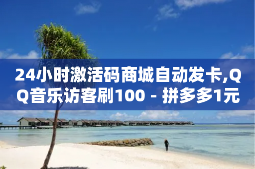 24小时激活码商城自动发卡,QQ音乐访客刷100 - 拼多多1元10刀网页版 - 互换助手微信支付宝-第1张图片-靖非智能科技传媒