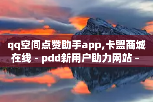 qq空间点赞助手app,卡盟商城在线 - pdd新用户助力网站 - 拼多多代刷新版