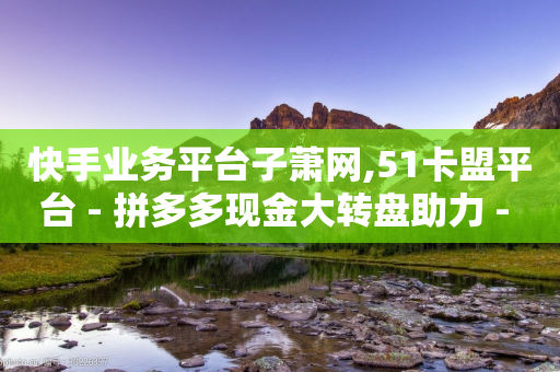 快手业务平台子萧网,51卡盟平台 - 拼多多现金大转盘助力 - 拼多多买唐刀合法吗-第1张图片-靖非智能科技传媒