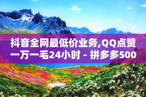 抖音全网最低价业务,QQ点赞一万一毛24小时 - 拼多多500人互助群免费 - 拼多多助力团队的链接-第1张图片-靖非智能科技传媒