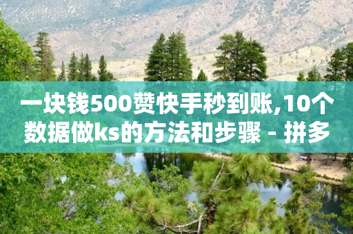 一块钱500赞快手秒到账,10个数据做ks的方法和步骤 - 拼多多大转盘助力网站免费 - 一天退五十单骗运费险