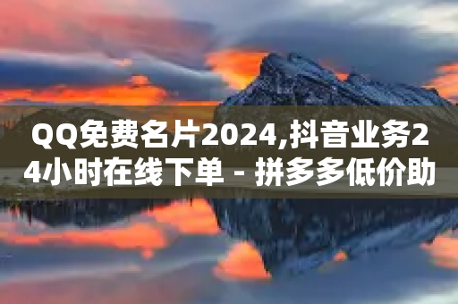 QQ免费名片2024,抖音业务24小时在线下单 - 拼多多低价助力 - 拼多多经营阶段分析