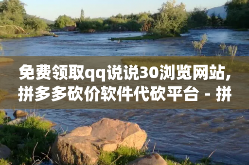 免费领取qq说说30浏览网站,拼多多砍价软件代砍平台 - 拼多多砍一刀助力平台 - temu卖家中心客服