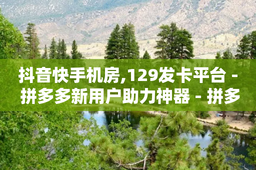 抖音快手机房,129发卡平台 - 拼多多新用户助力神器 - 拼多多红包版下载