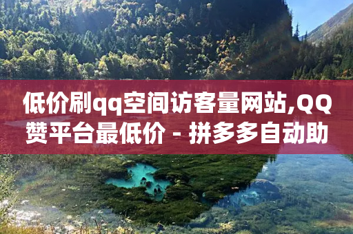 低价刷qq空间访客量网站,QQ赞平台最低价 - 拼多多自动助力脚本 - 拼多多帮砍刀