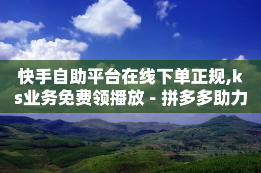 快手自助平台在线下单正规,ks业务免费领播放 - 拼多多助力泄露信息真的假的 - 拼多多700元技巧-第1张图片-靖非智能科技传媒