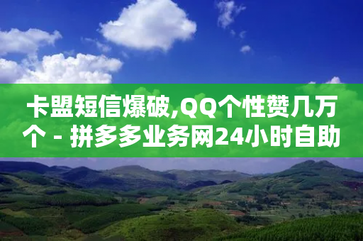 卡盟短信爆破,QQ个性赞几万个 - 拼多多业务网24小时自助下单 - 拼多多助力欠费2000多