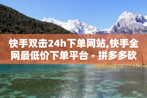 快手双击24h下单网站,快手全网最低价下单平台 - 拼多多砍一刀网站 - 分付额度从2000涨到8000了-第1张图片-靖非智能科技传媒