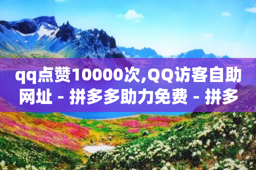 qq点赞10000次,QQ访客自助网址 - 拼多多助力免费 - 拼多多差0.01积分后面是什么