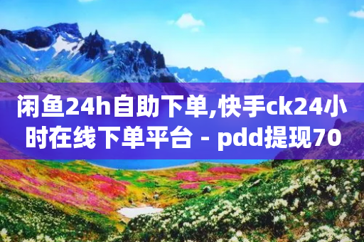 闲鱼24h自助下单,快手ck24小时在线下单平台 - pdd提现700套路最后一步 - 拼多多助力吞刀可以举报吗-第1张图片-靖非智能科技传媒