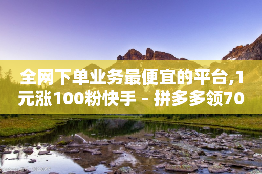 全网下单业务最便宜的平台,1元涨100粉快手 - 拼多多领700元全过程 - 拼多多砍价积分后面是什么