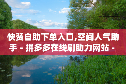 快赞自助下单入口,空间人气助手 - 拼多多在线刷助力网站 - pdd领礼物-第1张图片-靖非智能科技传媒