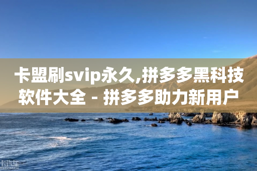 卡盟刷svip永久,拼多多黑科技软件大全 - 拼多多助力新用户网站 - 拼多多钻石后面是什么