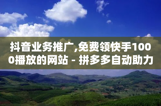 抖音业务推广,免费领快手1000播放的网站 - 拼多多自动助力脚本 - 自助下单助手-第1张图片-靖非智能科技传媒