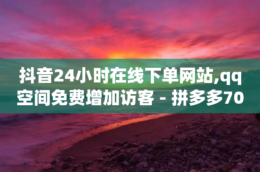 抖音24小时在线下单网站,qq空间免费增加访客 - 拼多多700元有成功的吗 - 拼多多吉列剃须刀授权店铺