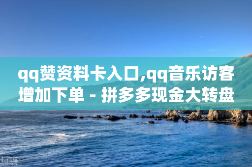 qq赞资料卡入口,qq音乐访客增加下单 - 拼多多现金大转盘咋才能成功 - 发起拼单和去拼单价格一样吗-第1张图片-靖非智能科技传媒