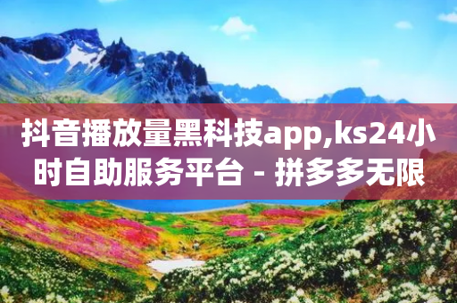 抖音播放量黑科技app,ks24小时自助服务平台 - 拼多多无限助力工具 - 拼多多助力诈骗真的吗-第1张图片-靖非智能科技传媒