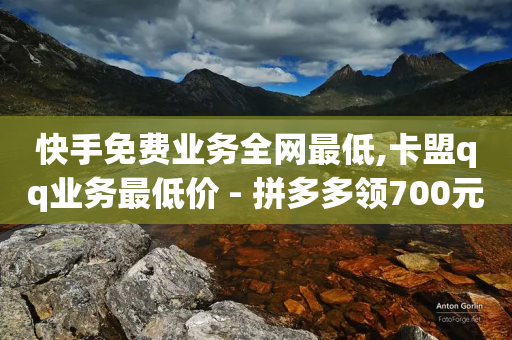 快手免费业务全网最低,卡盟qq业务最低价 - 拼多多领700元全过程 - 帮你转app-第1张图片-靖非智能科技传媒