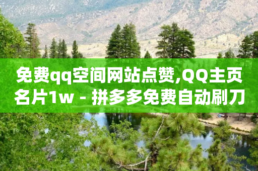 免费qq空间网站点赞,QQ主页名片1w - 拼多多免费自动刷刀软件 - 拼多多刷销量正规方法