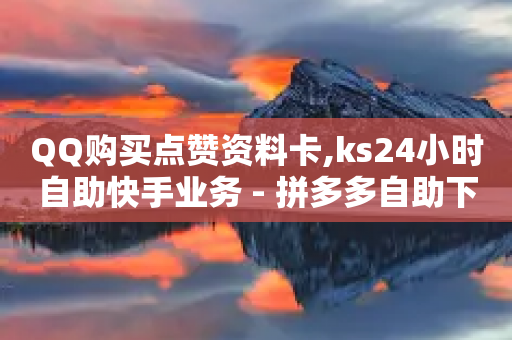 QQ购买点赞资料卡,ks24小时自助快手业务 - 拼多多自助下单24小时平台 - 拼多多抽奖助力在那里买-第1张图片-靖非智能科技传媒