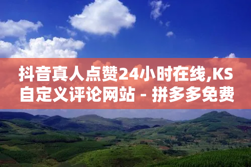 抖音真人点赞24小时在线,KS自定义评论网站 - 拼多多免费助力 - 拼多多奥运会助力要多少个人-第1张图片-靖非智能科技传媒